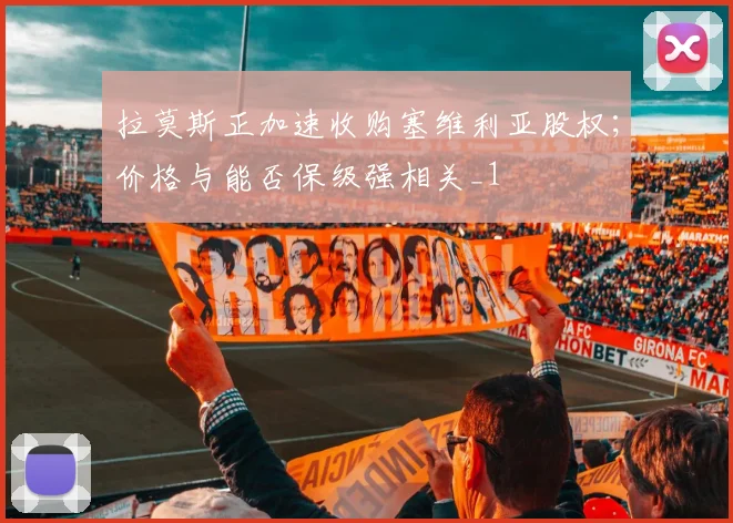 拉莫斯正加速收购塞维利亚股权；价格与能否保级强相关_1